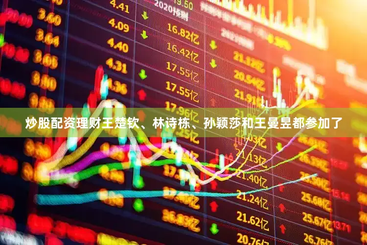 炒股配资理财王楚钦、林诗栋、孙颖莎和王曼昱都参加了