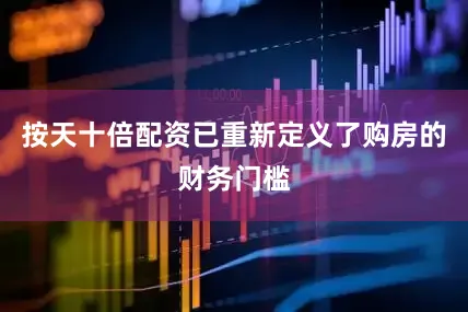 按天十倍配资已重新定义了购房的财务门槛