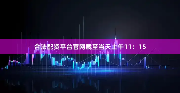 合法配资平台官网　　截至当天上午11：15