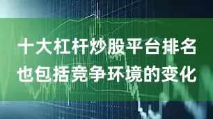 十大杠杆炒股平台排名也包括竞争环境的变化