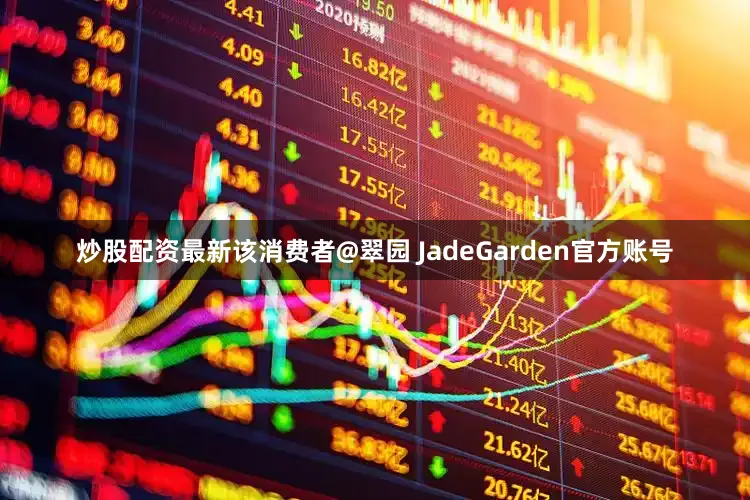 炒股配资最新该消费者@翠园 JadeGarden官方账号