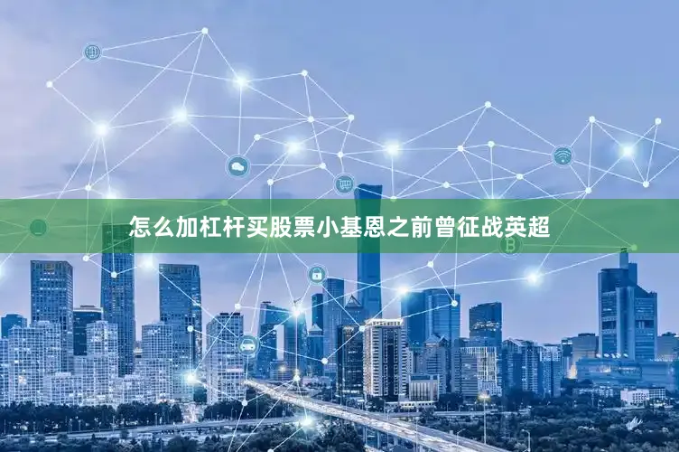 怎么加杠杆买股票小基恩之前曾征战英超