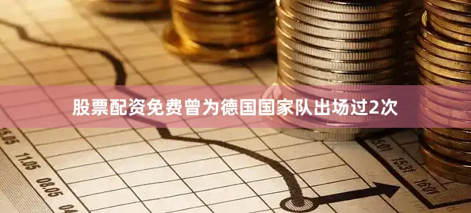 股票配资免费曾为德国国家队出场过2次