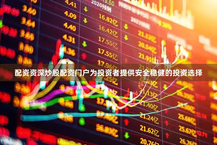 配资资深炒股配资门户为投资者提供安全稳健的投资选择