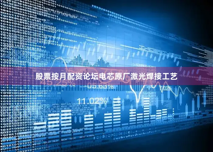 股票按月配资论坛电芯原厂激光焊接工艺