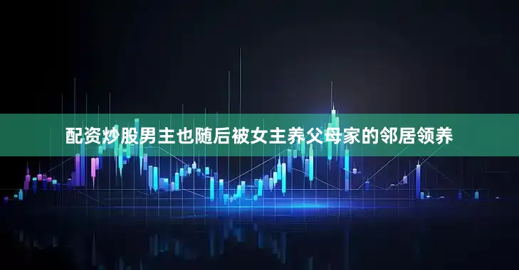 配资炒股男主也随后被女主养父母家的邻居领养