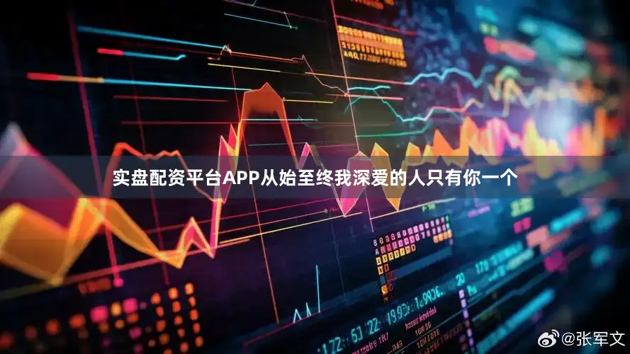 实盘配资平台APP从始至终我深爱的人只有你一个