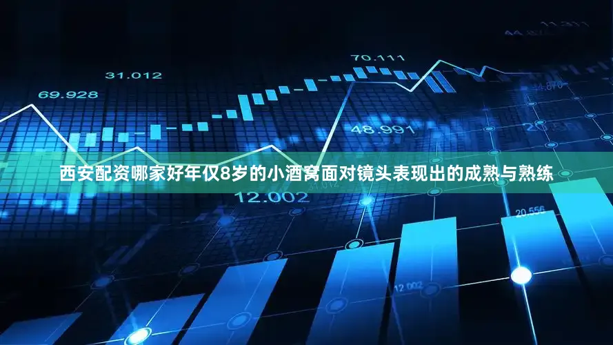 西安配资哪家好年仅8岁的小酒窝面对镜头表现出的成熟与熟练
