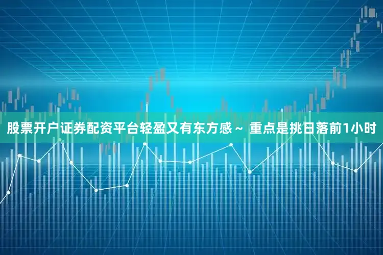 股票开户证券配资平台轻盈又有东方感～ 重点是挑日落前1小时