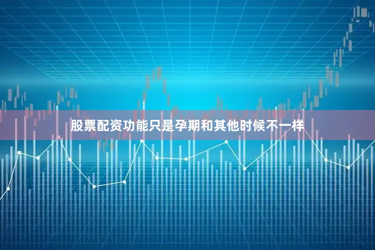 股票配资功能只是孕期和其他时候不一样