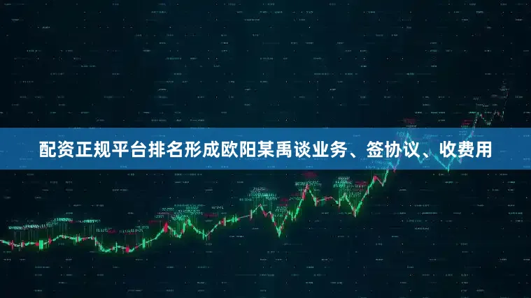 配资正规平台排名形成欧阳某禹谈业务、签协议、收费用