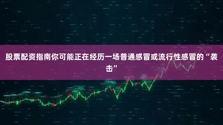 股票配资指南你可能正在经历一场普通感冒或流行性感冒的“袭击”