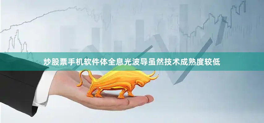 炒股票手机软件体全息光波导虽然技术成熟度较低