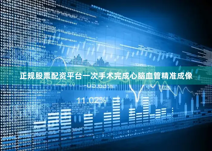 正规股票配资平台一次手术完成心脑血管精准成像