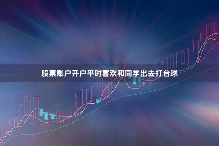 股票账户开户平时喜欢和同学出去打台球