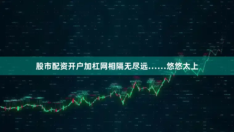 股市配资开户加杠网相隔无尽远……悠悠太上