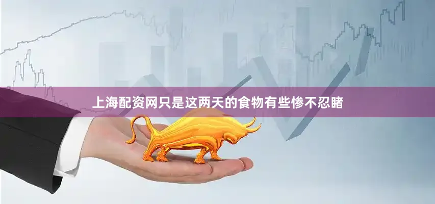 上海配资网只是这两天的食物有些惨不忍睹