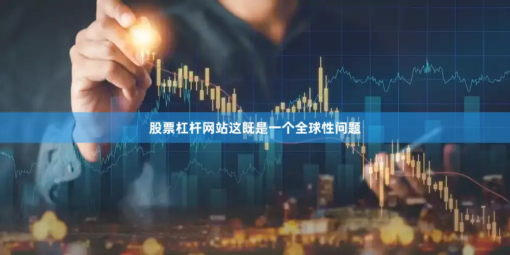 股票杠杆网站这既是一个全球性问题