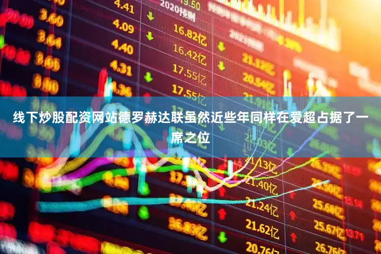 线下炒股配资网站　　德罗赫达联虽然近些年同样在爱超占据了一席之位