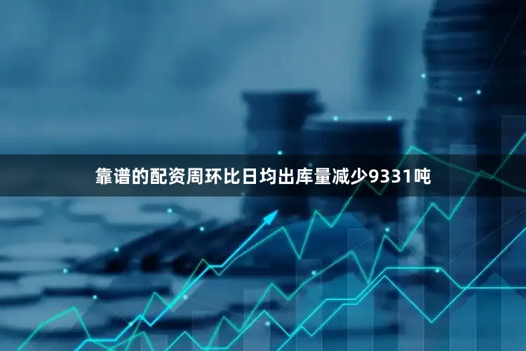 靠谱的配资周环比日均出库量减少9331吨