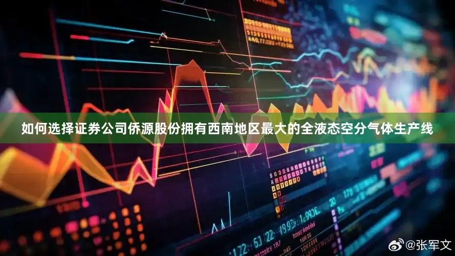 如何选择证券公司侨源股份拥有西南地区最大的全液态空分气体生产线