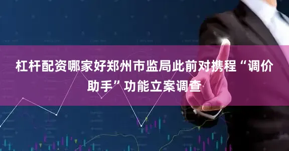 杠杆配资哪家好　　郑州市监局此前对携程“调价助手”功能立案调查