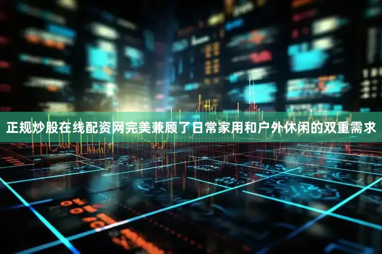 正规炒股在线配资网完美兼顾了日常家用和户外休闲的双重需求