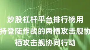 炒股杠杆平台排行榜用于与支持登陆作战的两栖攻击舰协同行动