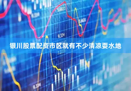 银川股票配资市区就有不少清凉耍水地