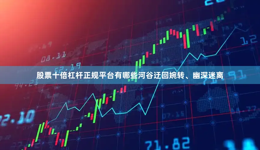 股票十倍杠杆正规平台有哪些河谷迂回婉转、幽深迷离