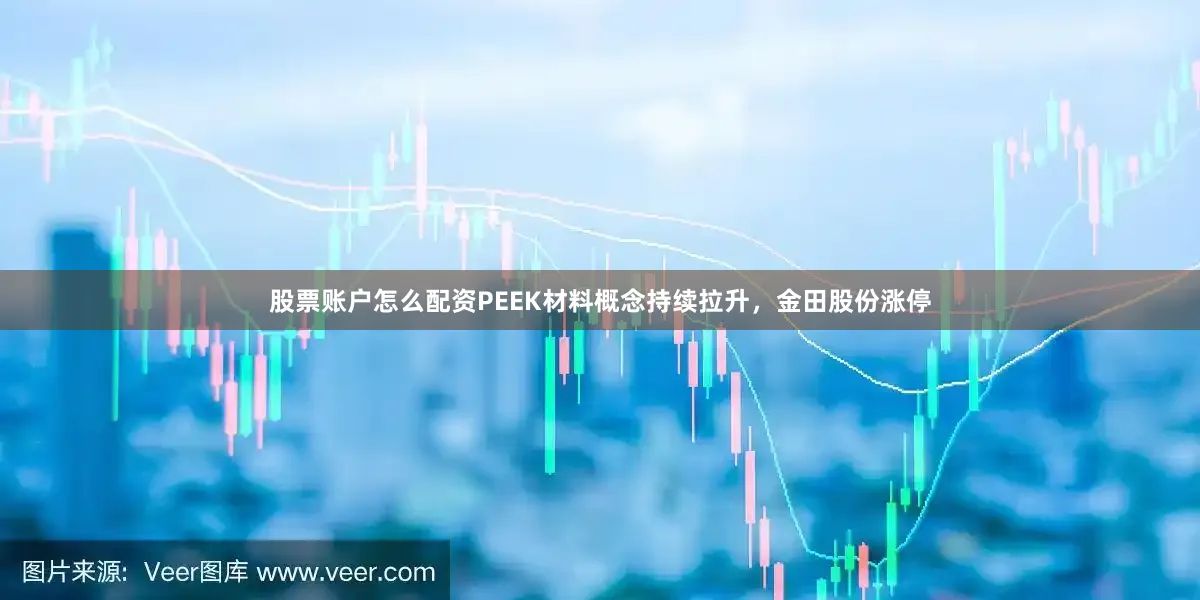 股票账户怎么配资PEEK材料概念持续拉升，金田股份涨停