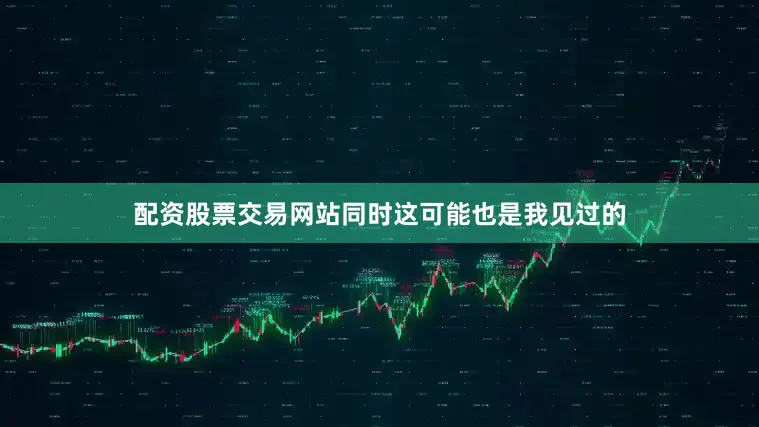 配资股票交易网站同时这可能也是我见过的