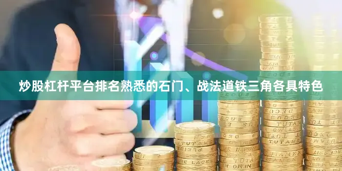 炒股杠杆平台排名熟悉的石门、战法道铁三角各具特色