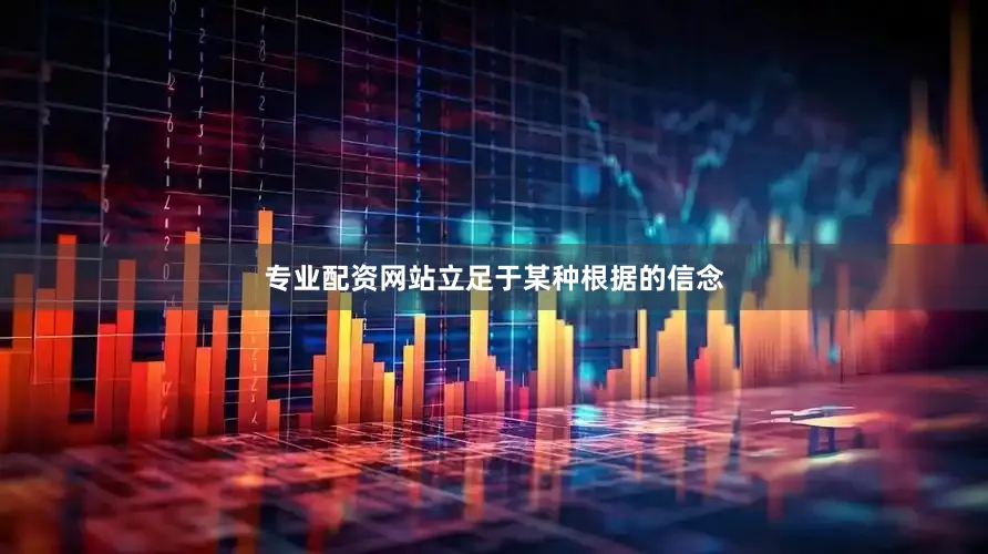 专业配资网站立足于某种根据的信念
