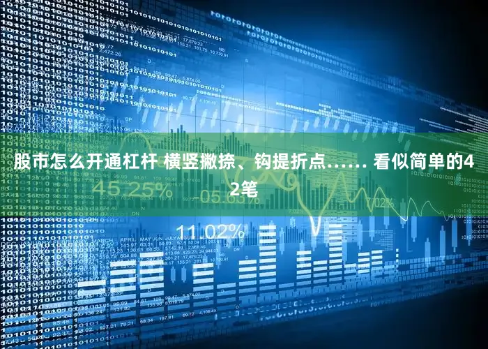 股市怎么开通杠杆 横竖撇捺、钩提折点…… 看似简单的42笔