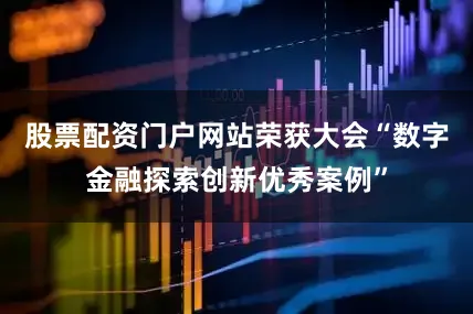 股票配资门户网站荣获大会“数字金融探索创新优秀案例”