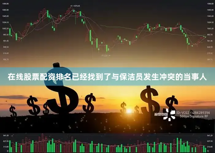 在线股票配资排名已经找到了与保洁员发生冲突的当事人