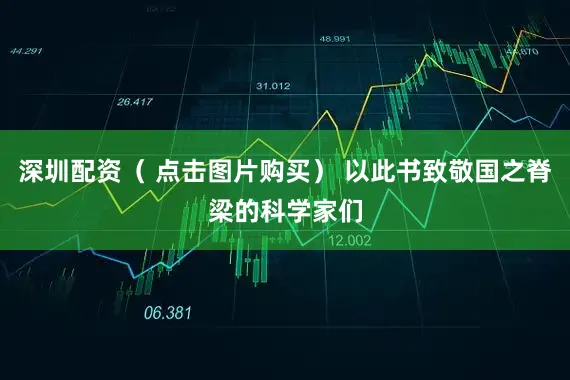 深圳配资（ 点击图片购买） 以此书致敬国之脊梁的科学家们