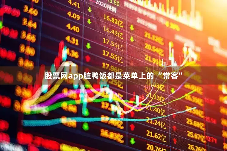 股票网app脏鸭饭都是菜单上的 “常客”