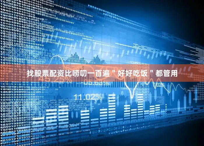 找股票配资比唠叨一百遍＂好好吃饭＂都管用