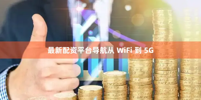 最新配资平台导航从 WiFi 到 5G