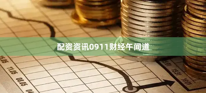 配资资讯0911财经午间道