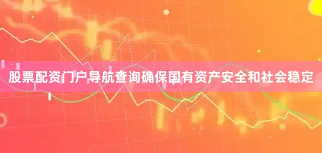股票配资门户导航查询确保国有资产安全和社会稳定