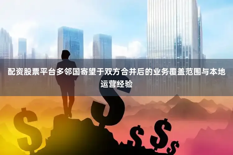 配资股票平台多邻国寄望于双方合并后的业务覆盖范围与本地运营经验
