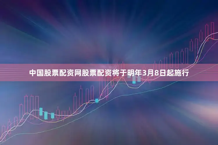 中国股票配资网股票配资将于明年3月8日起施行