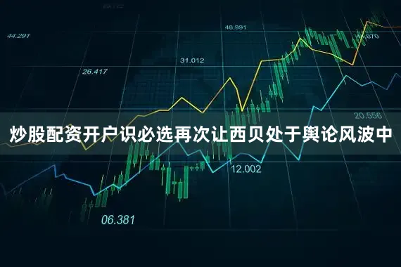 炒股配资开户识必选再次让西贝处于舆论风波中