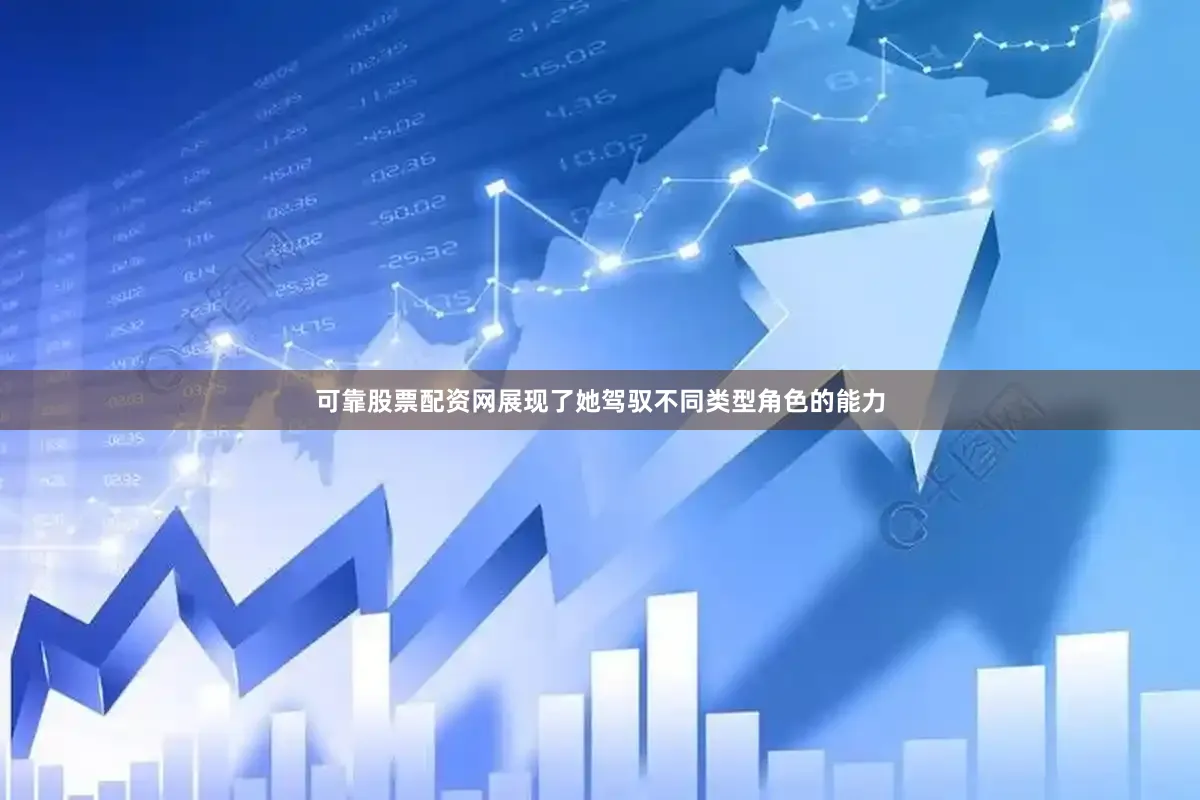可靠股票配资网展现了她驾驭不同类型角色的能力