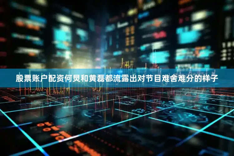 股票账户配资何炅和黄磊都流露出对节目难舍难分的样子