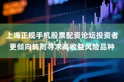 上海正规手机股票配资论坛投资者更倾向转而寻求高收益风险品种