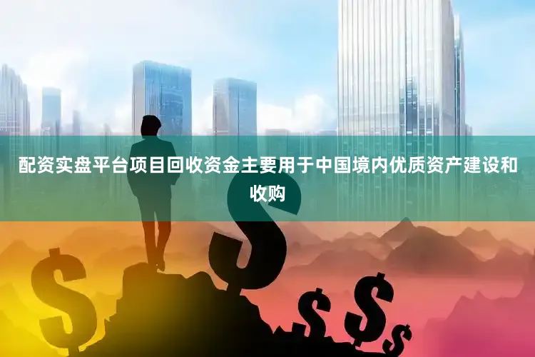 配资实盘平台项目回收资金主要用于中国境内优质资产建设和收购
